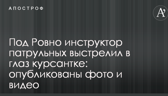 Под Ровно инструктор патрульных выстрелил в глаз курсантке: опубликованы фото и видео
