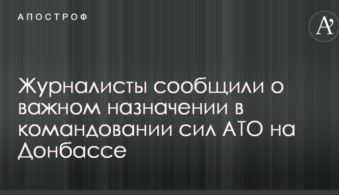 Журналісти повідомили про важливе призначення в командуванні сил АТО на Донбасі