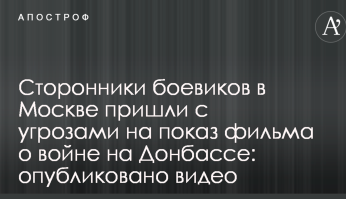 Сторонники боевиков в Москве пришли с угрозами на показ фильма о войне на Донбассе: опубликовано видео