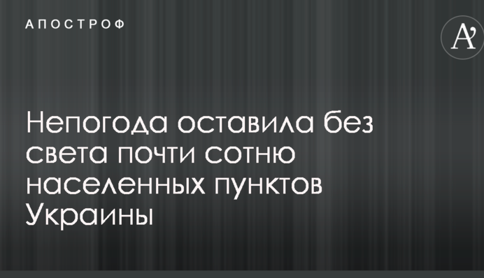 Негода залишила без світла майже сотню населених пунктів України