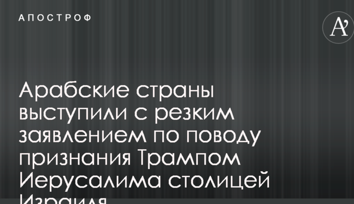 Арабские страны выступили с резким заявлением по поводу признания Трампом Иерусалима столицей Израиля