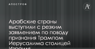 Арабські країни виступили з різкою заявою з приводу визнання Трампом Єрусалиму столицею Ізраїлю