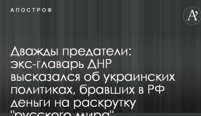 Двічі зрадники: екс-ватажок ДНР висловився про українських політиків, які брали в РФ гроші на розкрутку 