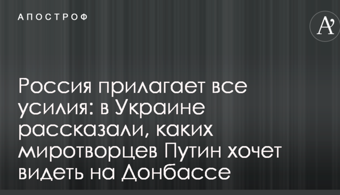 Росія докладає всі зусилля: в Україні розповіли, яких миротворців Путін хоче бачити на Донбасі