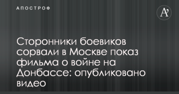 Прихильники бойовиків зірвали в Москві показ фільму про війну на Донбасі: опубліковано відео
