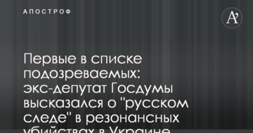 Перші у списку підозрюваних: екс-депутат Держдуми, висловився про "російський слід" у резонансних вбивствах в Україні