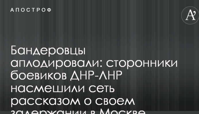 Бандерівці аплодували: прихильники бойовиків ДНР-ЛНР насмішили мережу розповіддю про своє затримання в Москві