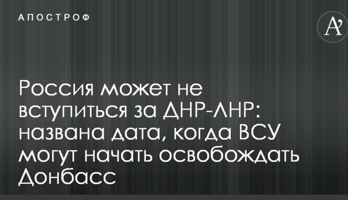 Росія може не заступитися за ДНР-ЛНР: названа дата, коли ЗСУ можуть почати звільняти Донбас