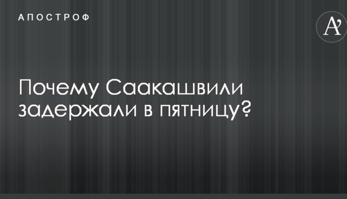 Профессиональная диверсия: адвокат объяснил, почему Саакашвили задержали именно в пятницу