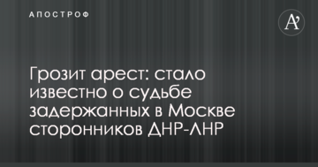Загрожує арешт: стало відомо про долю затриманих в Москві прихильників ДНР-ЛНР
