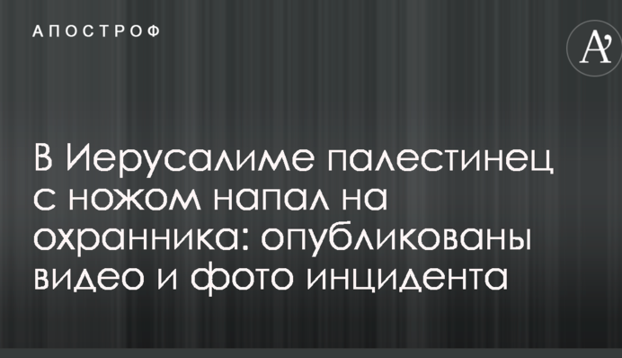 В Єрусалимі палестинець з ножем напав на охоронця: опубліковано відео і фото інциденту