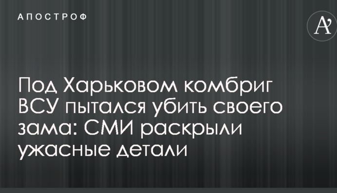 Під Харковом комбриг ВСУ намагався вбити свого зама: ЗМІ розкрили жахливі деталі