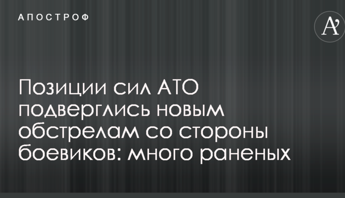 Позиції сил АТО зазнали нових обстрілів з боку бойовиків: багато поранених