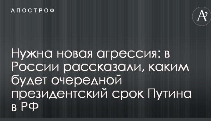 Потрібна нова агресія: в Росії розповіли, яким буде черговий президентський термін Путіна в РФ