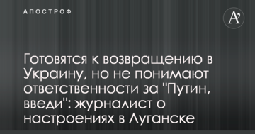 Готуються до повернення в Україну, але не розуміють відповідальності за "Путін, введи": журналіст про настрої в Луганську