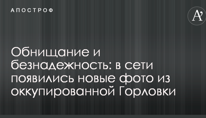Зубожіння і безнадійність: у мережі з'явилися нові фото з окупованої Горлівки