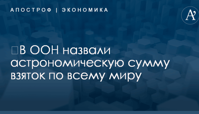 ​В ООН назвали астрономическую сумму взяток по всему миру
