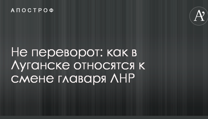 Не переворот: стало известно, как в Луганске относятся к смене главаря ЛНР