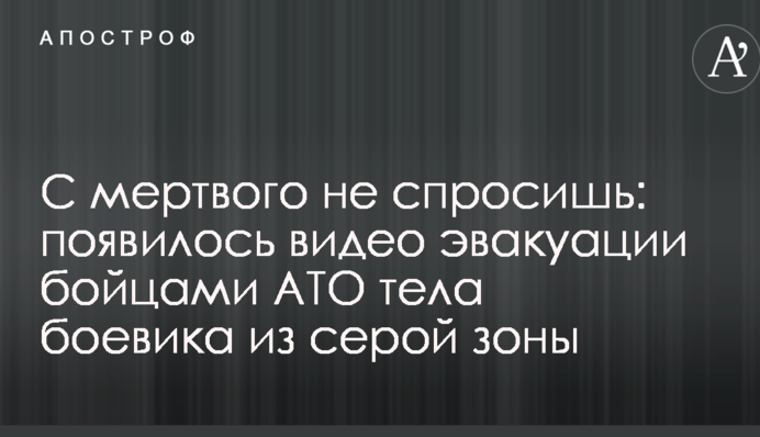 З мертвого не спитаєш: з'явилося відео евакуації бійцями АТО тіла бойовика з сірої зони
