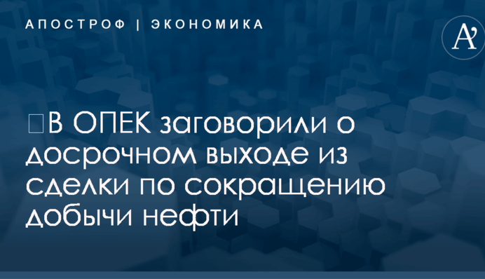 ​В ОПЕК заговорили о досрочном выходе из сделки по сокращению добычи нефти