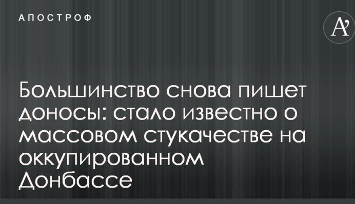 Большинство снова пишет доносы: стало известно о массовом стукачестве на оккупированном Донбассе