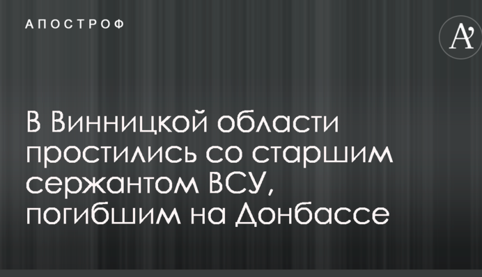 У Вінницькій області попрощалися зі старшим сержантом ВСУ, загиблим на Донбасі