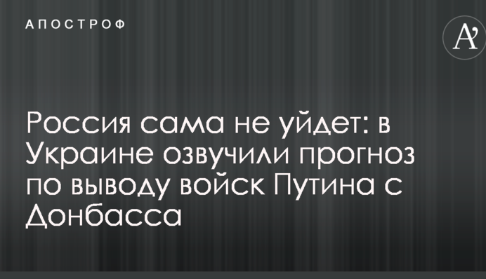 Россия сама не уйдет: в Украине озвучили прогноз по выводу войск Путина с Донбасса