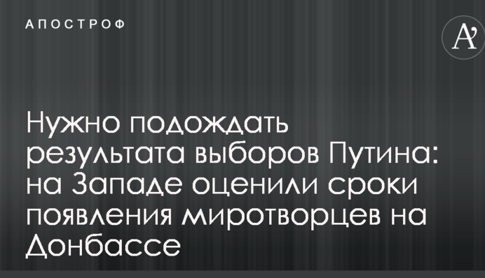 Потрібно почекати результату виборів Путіна: на Заході оцінили терміни появи миротворців на Донбасі