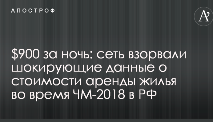 $900 за ніч: мережу підірвали шокуючі дані про вартість оренди житла під час ЧС-2018 в РФ