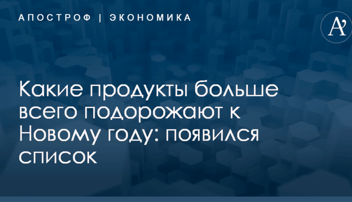 Названы топ-5 продуктов, которые больше всего подорожают к Новому году