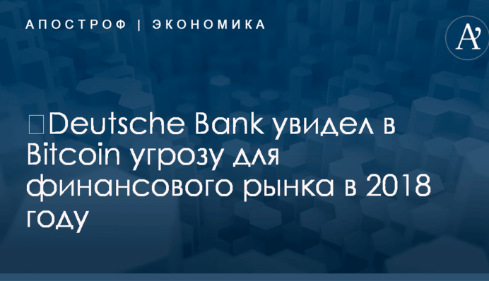 ​Deutsche Bank увидел в Bitcoin угрозу для финансового рынка в 2018 году