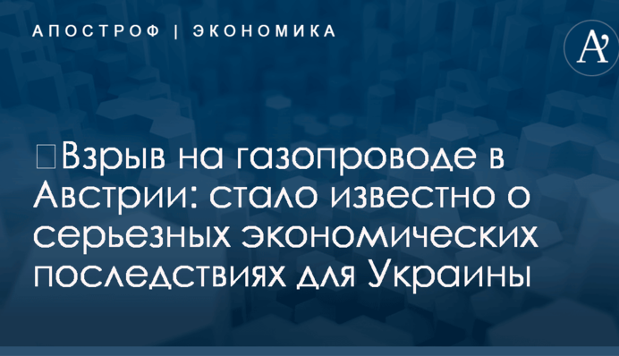 ​Взрыв на газопроводе в Австрии: стало известно о серьезных экономических последствиях для Украины