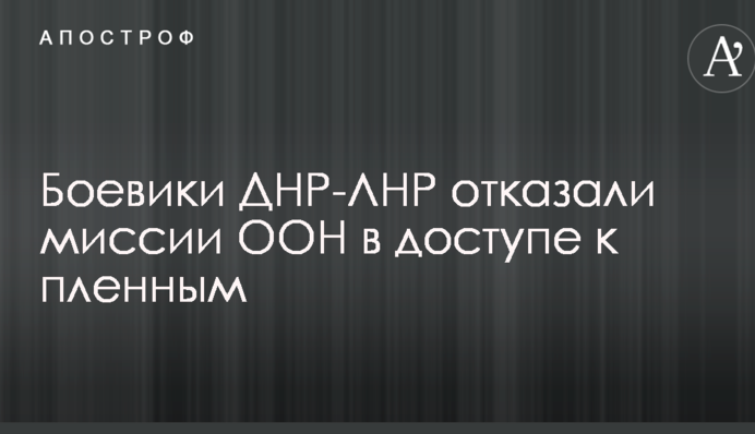 Бойовики ДНР-ЛНР відмовили місії ООН в доступі до полонених