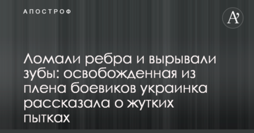 Ламали ребра і виривали зуби: звільнена з полону бойовиків українка розповіла про страшні тортури