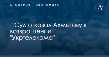 ​Суд отказал Ахметову в возвращении "Укртелекома"
