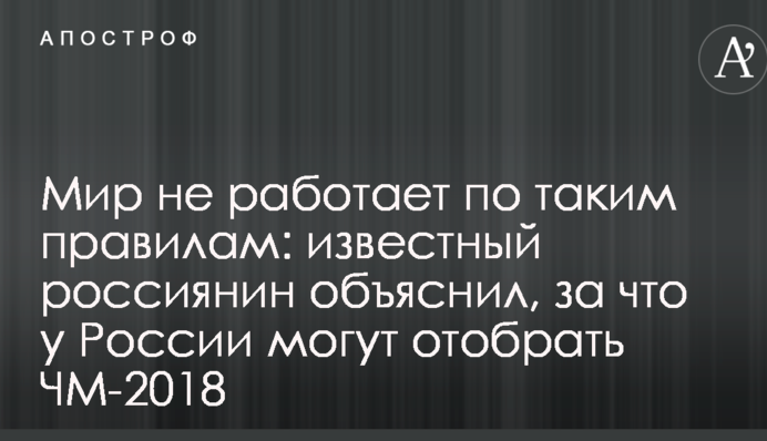 Світ не працює за такими правилами: відомий росіянин пояснив, що у Росії можуть відібрати ЧС-2018