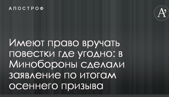 Мають право вручати повістки де завгодно: у Міноборони зробили заяву за підсумками осіннього призову