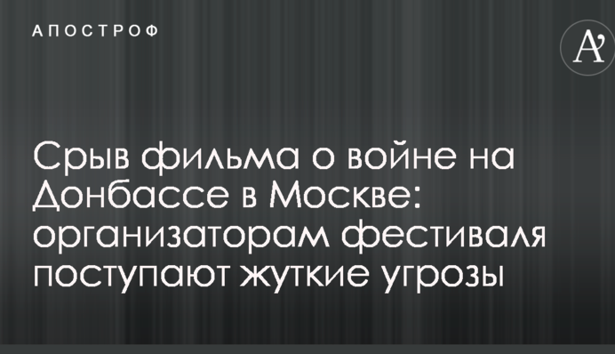 Зрив фільму про війну на Донбасі в Москві: організаторам фестивалю надходять страшні погрози