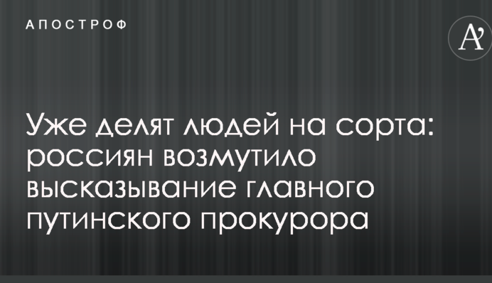 Уже делят людей на сорта: россиян возмутило высказывание главного путинского прокурора