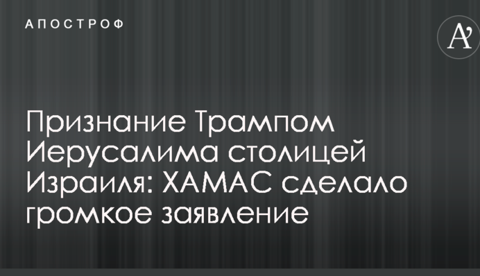 Признание Трампом Иерусалима столицей Израиля: ХАМАС сделало громкое заявление