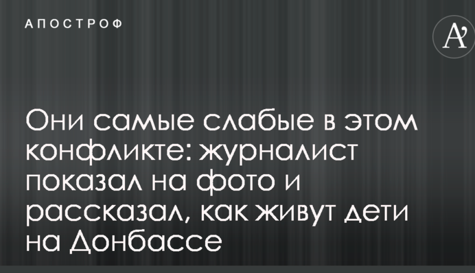 Вони найслабші в цьому конфлікті: журналіст показав на фото і розповів, як живуть діти на Донбасі