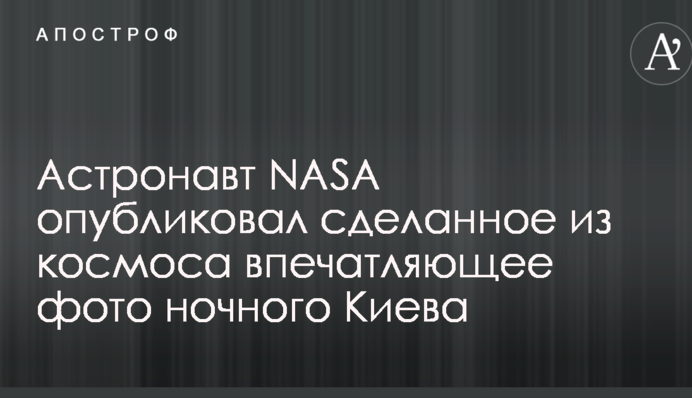 Астронавт NASA опубликовал сделанное из космоса впечатляющее фото ночного Киева