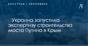 ​Украина запустила экспертизу строительства моста Путина в Крым