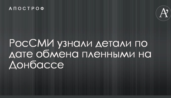 РосЗМІ дізналися деталі по даті обміну полоненими на Донбасі
