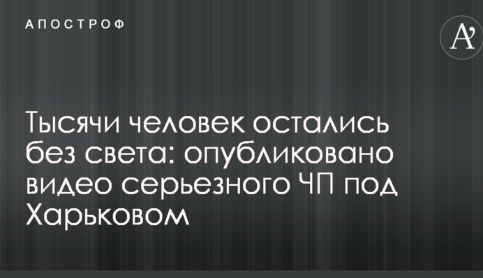 Тисячі людей залишилися без світла: опубліковано відео серйозної НП під Харковом