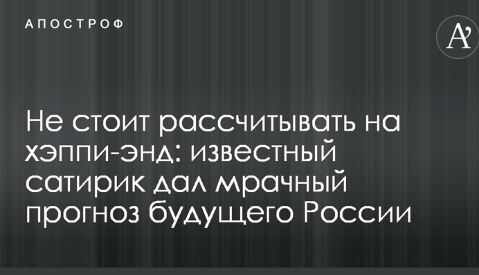 Не варто розраховувати на хепі-енд: відомий сатирик дав похмурий прогноз майбутнього Росії