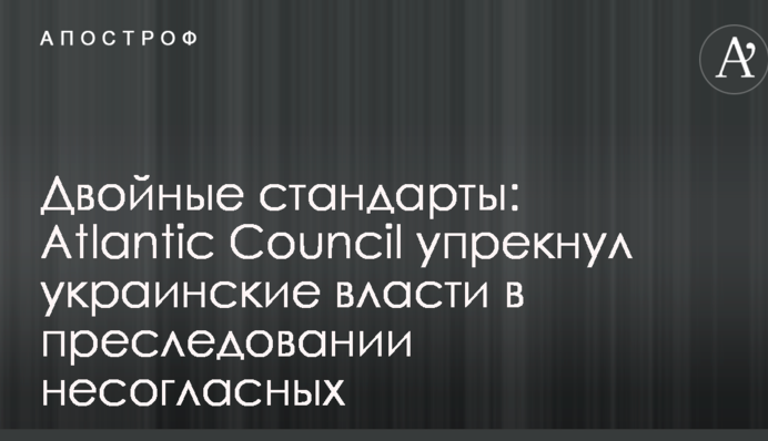 Подвійні стандарти: Atlantic Council дорікнув українській владі переслідування незгодних