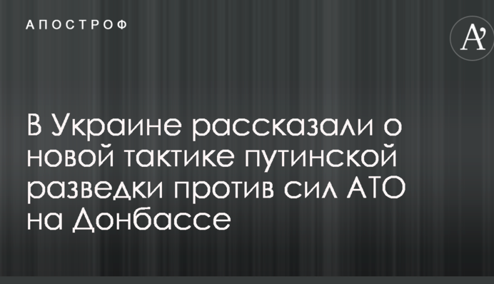 В Україні розповіли про нову тактику путінської розвідки проти сил АТО на Донбасі