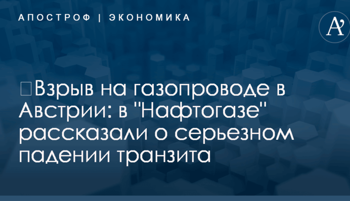 ​Взрыв на газопроводе в Австрии: в "Нафтогазе" рассказали о серьезном падении транзита