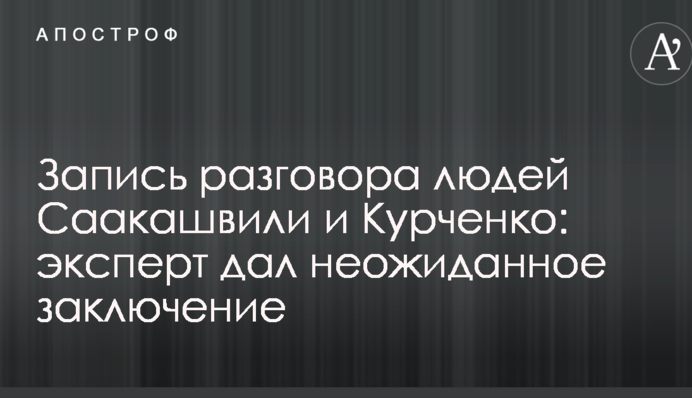 Запись разговора людей Саакашвили и Курченко: эксперт дал неожиданное заключение
